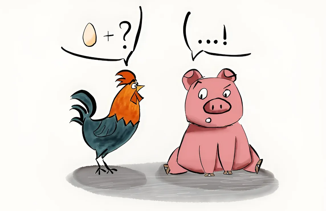 A chicken and a pig want to open a restaurant, but the pig refuses because he would be committed to provide the ham, while the chicken would only be involved to provide the eggs