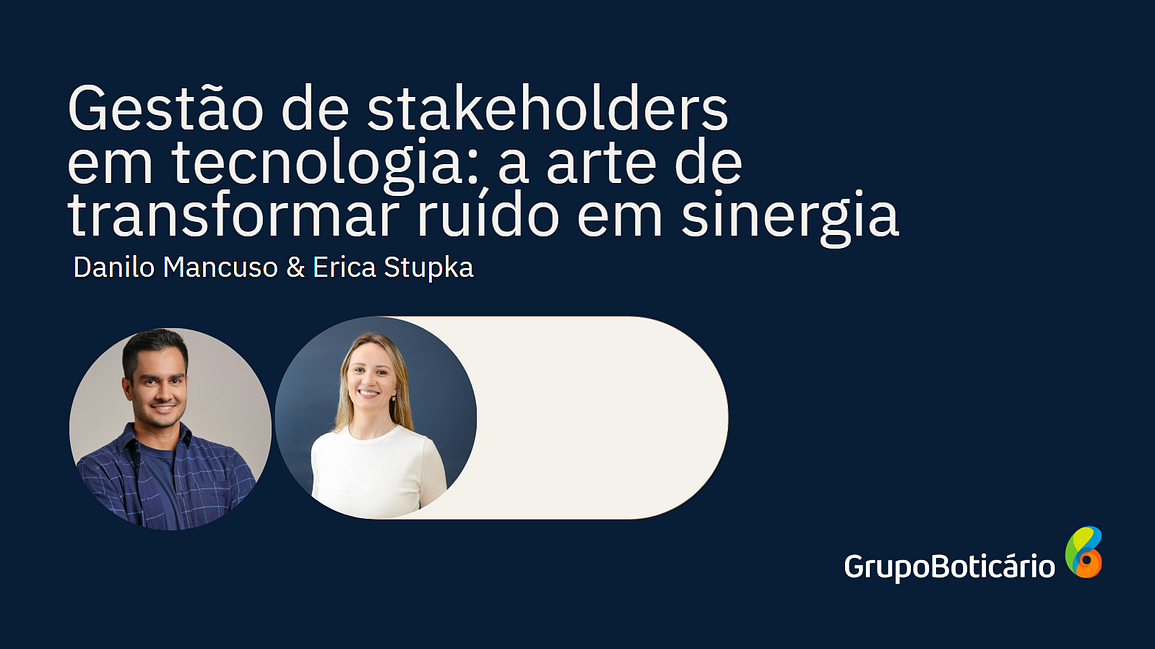 #PraGeralVer: Imagem retangular com título “Gestão de stakeholders em tecnologia: a arte de transformar ruído em sinergia” e foto dos autores do artigo, Danilo Mancuso e Erica Stupka, ambos Gerentes Seniores no Grupo Boticário. Abaixo, logo do Grupo Boticário.