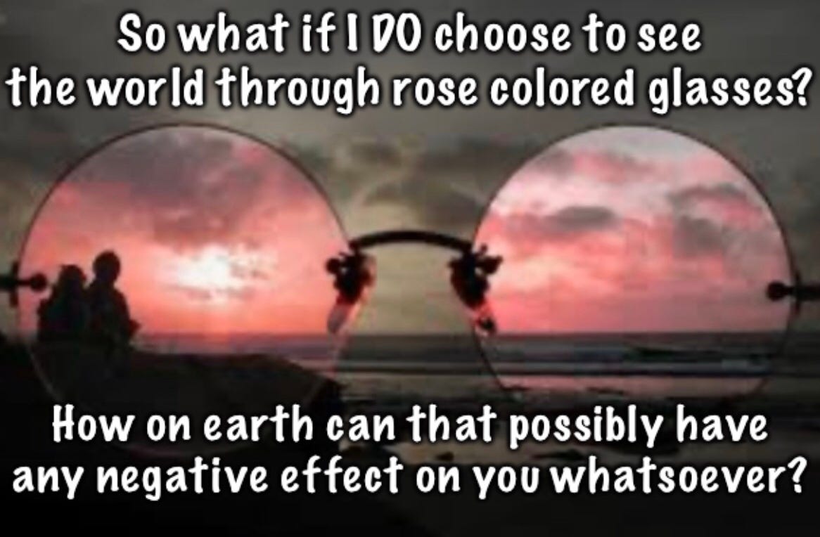 So what if I DO choose to see the world through rose colored glasses ...