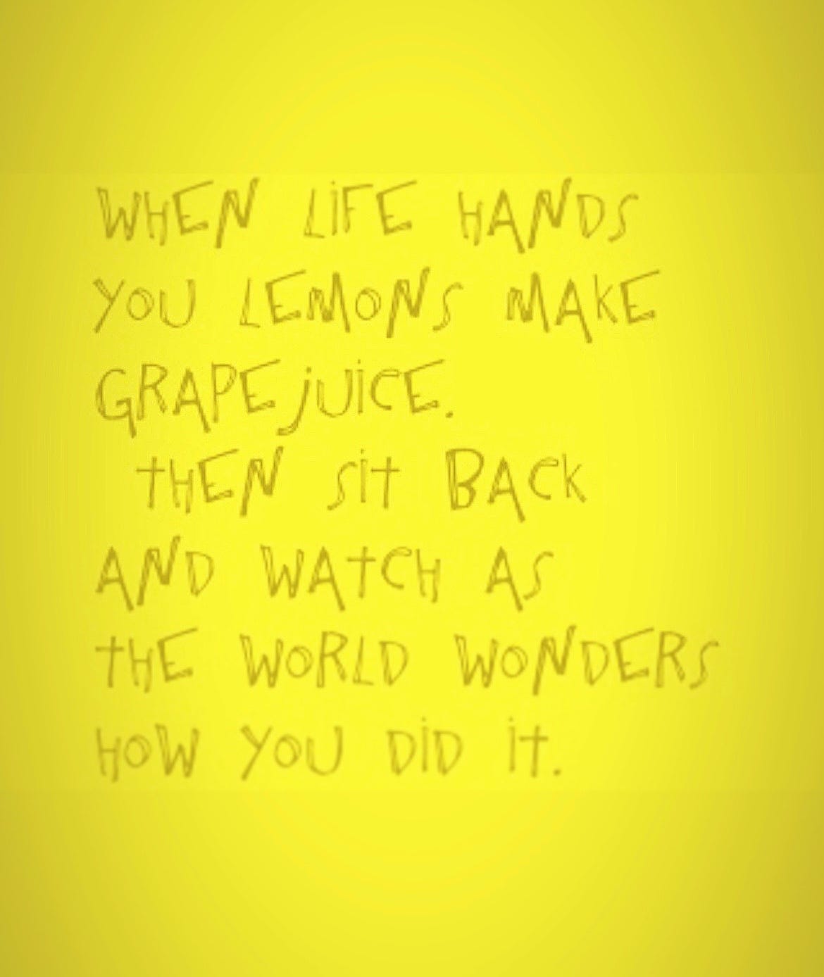 When life gives you lemons, make grape juice. by Rabbi Yisroel