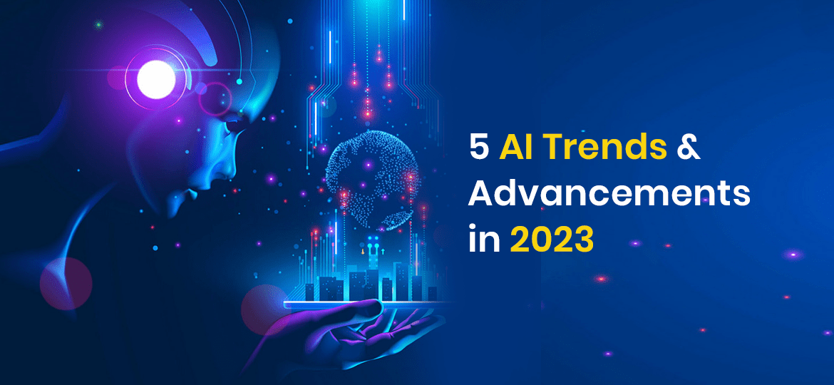 5 Artificial Intelligence Trends & Advancements in 2023 by
