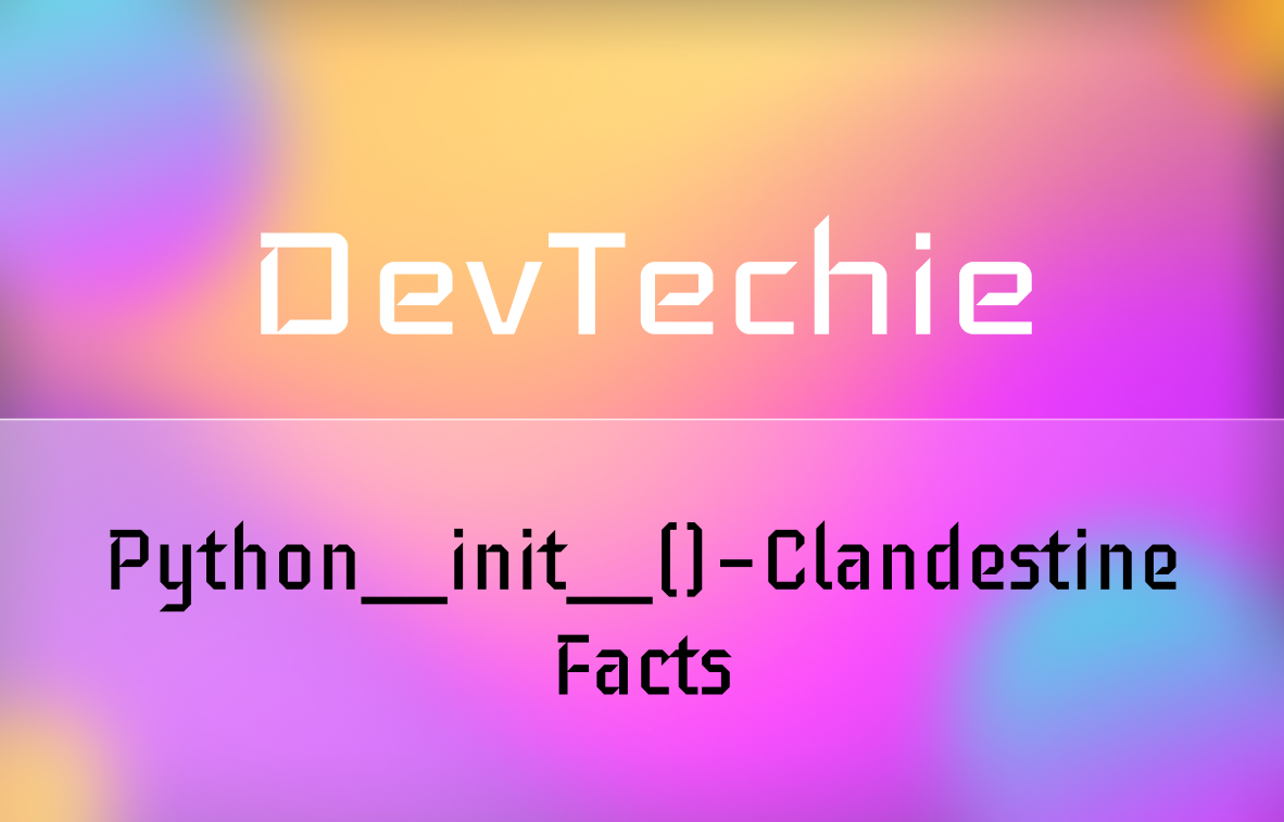 Python__init__() — Clandestine Facts | by DevTechie | DevTechie | Feb ...
