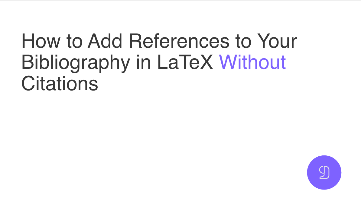 How to Add References to Your Bibliography in LaTeX Without Citations | by  CiteDrive | Medium