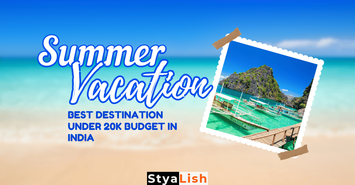 Top Summer Vacations in India under 20K Budget by Styalish Jul