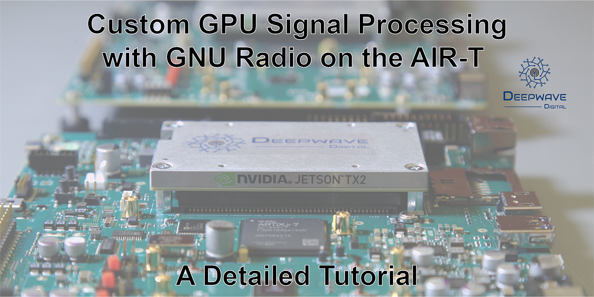 Custom GPU Signal Processing with GNU Radio on the AIRT by John Ferguson Deepwave Digital