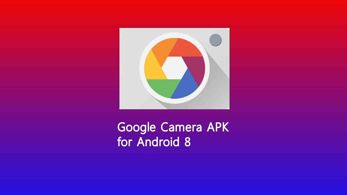 Google Camera APK for Android 8 for Capturing the Best Photos - GCam Online  - Medium