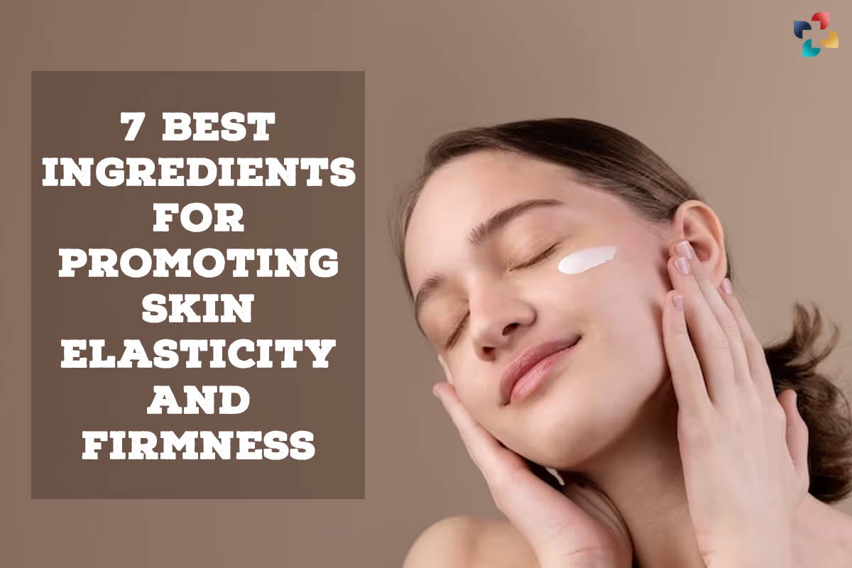7 Best Ingredients for Promoting Skin Firmness and Elasticity by