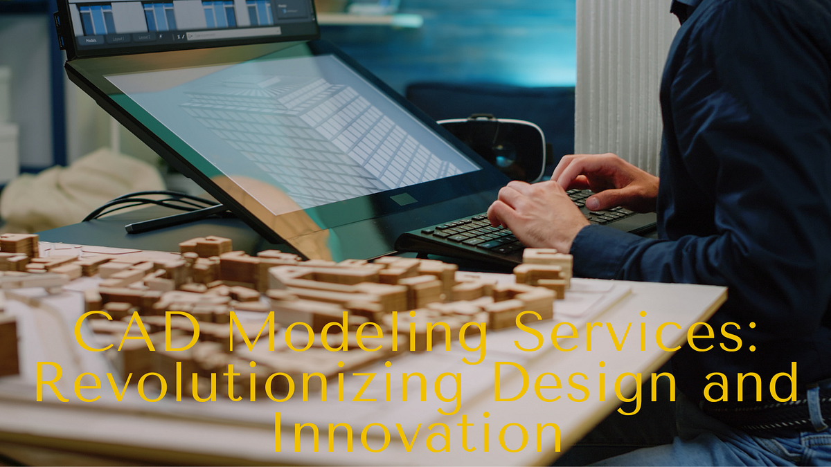 CAD Modeling Services Revolutionizing Design and Innovation by
