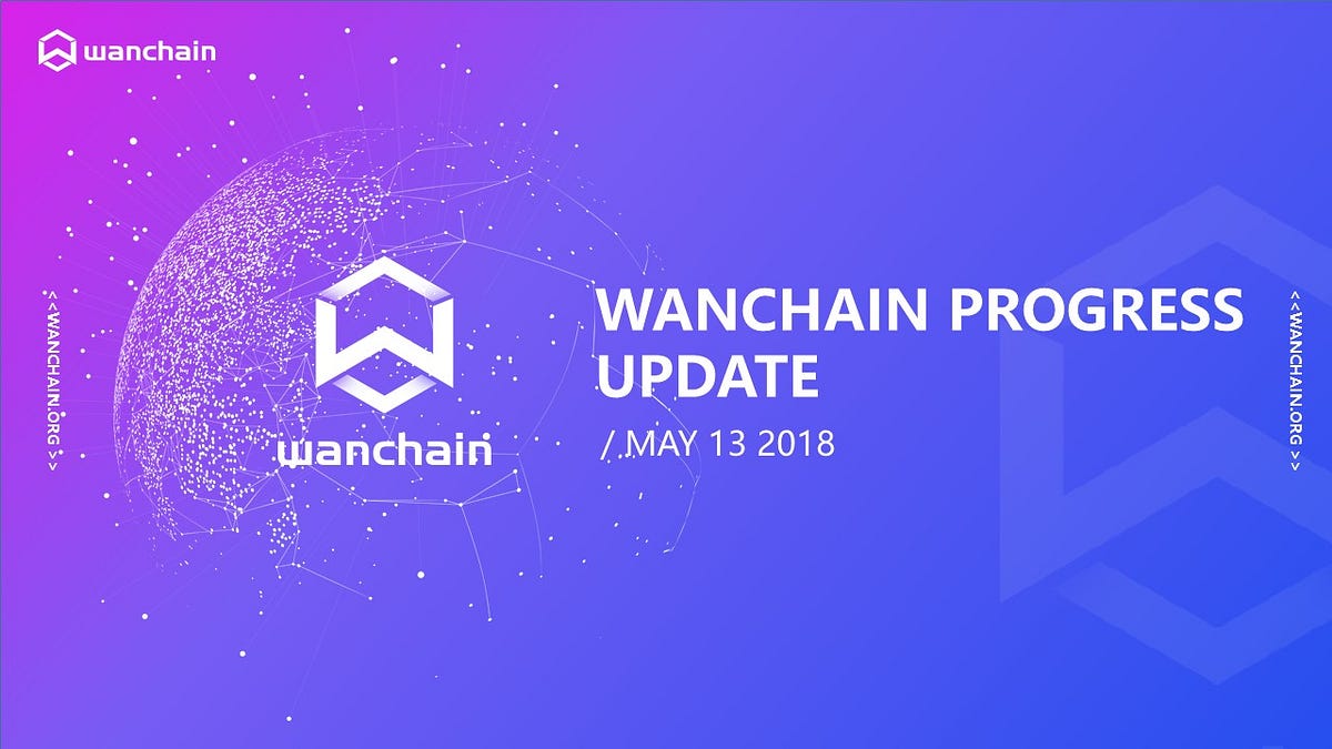 Wanchain Progress Update —13 May 2018 | by Oliver Birch | Wanchain | Medium