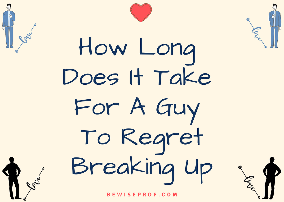 How Long Does It Take For A Guy To Regret Breaking Up by