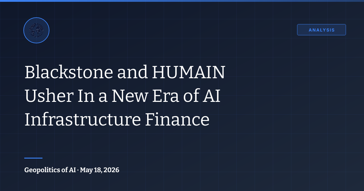 Blackstone and HUMAIN Usher In a New Era of AI | Weekly Sensemaking | Geopolitics of AI