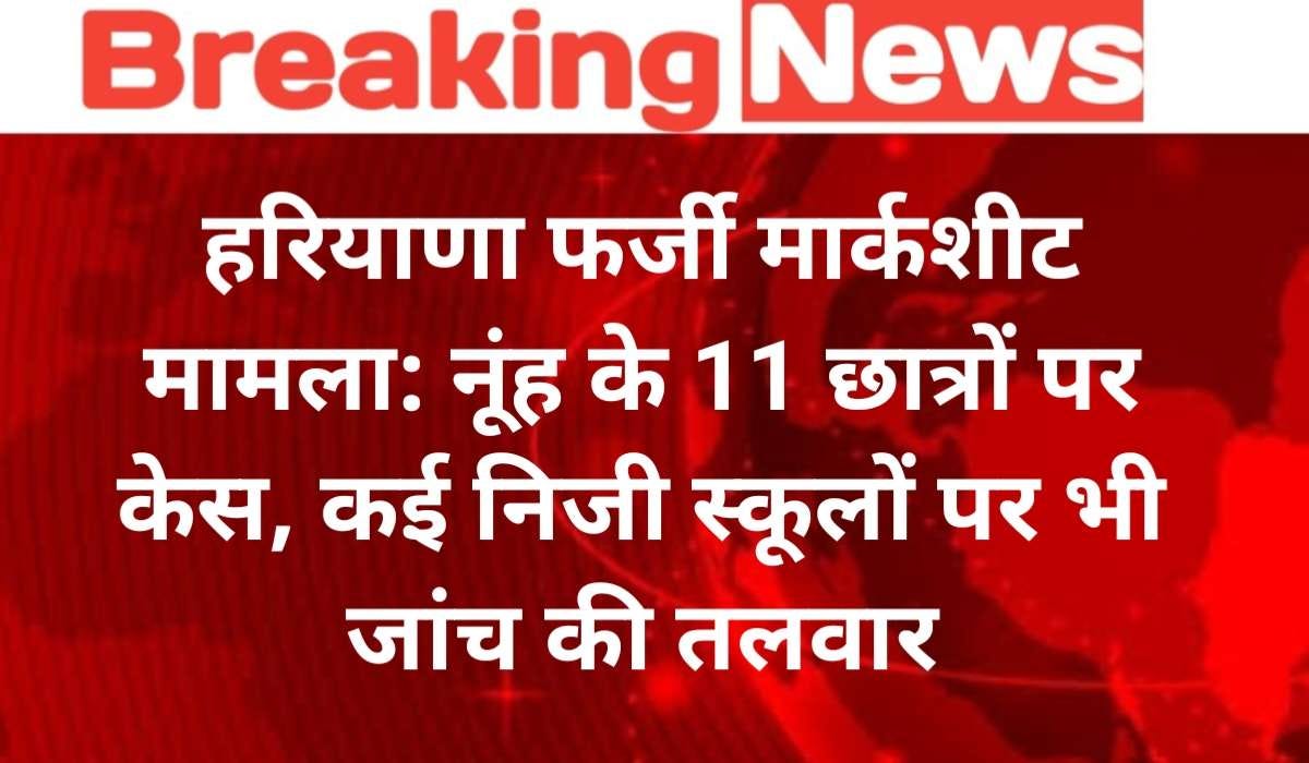 हरियाणा फर्जी मार्कशीट मामला: नूंह के 11 छात्रों पर FIR, 129 स्टूडेंट्स का रोका गया रिजल्ट — MEWAT…