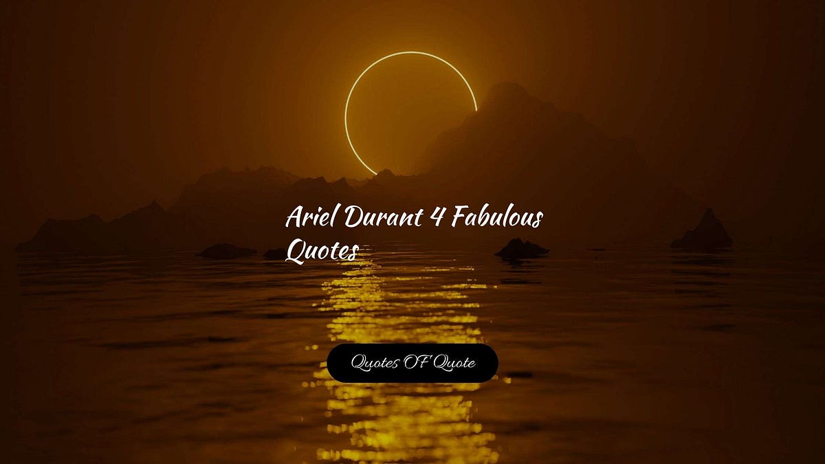 Ariel Durant 4 Fabulous Quotes — Quotes OF Quote - Quotes OF Quote - Medium