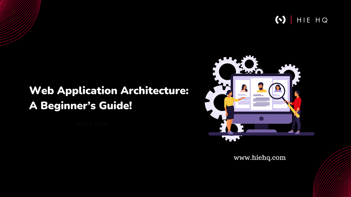 Web Application Architecture: A beginner’s guide! | by HIE HQ | Medium