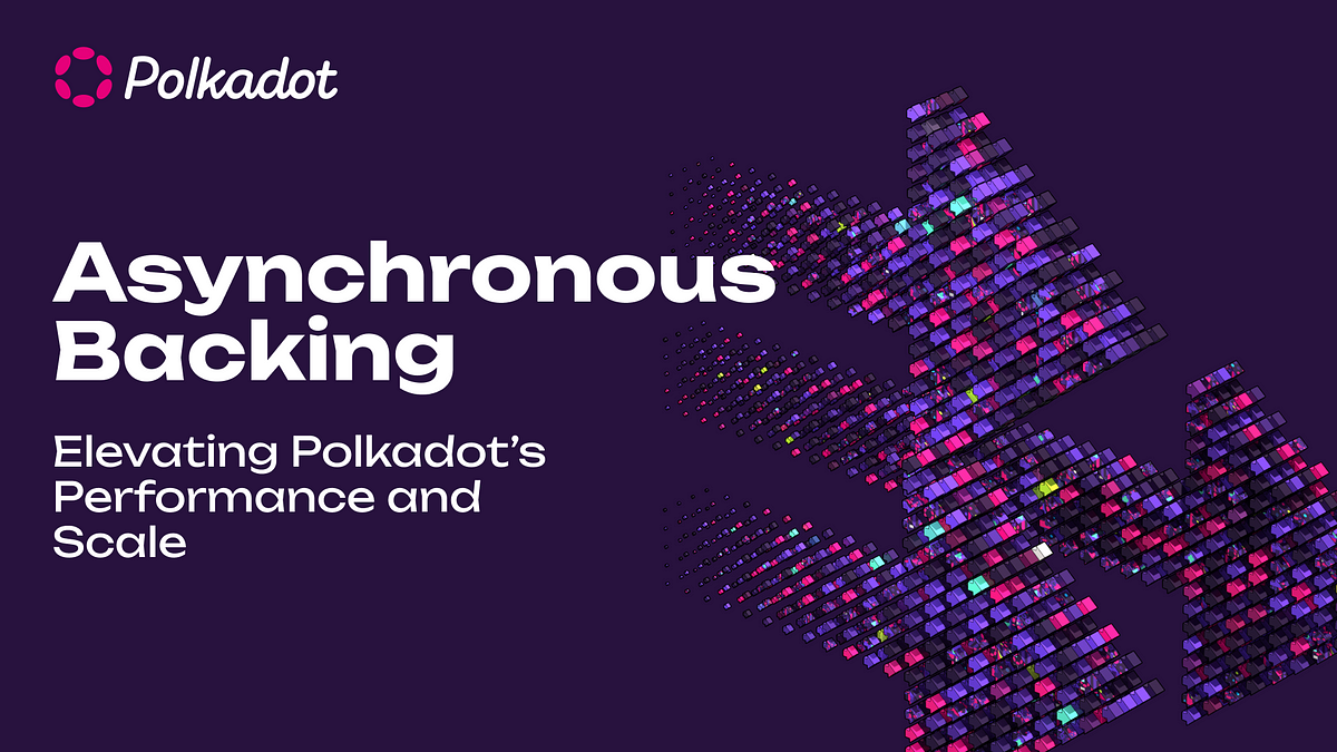 Elevating Polkadot’s Performance and Scale with Asynchronous Backing
