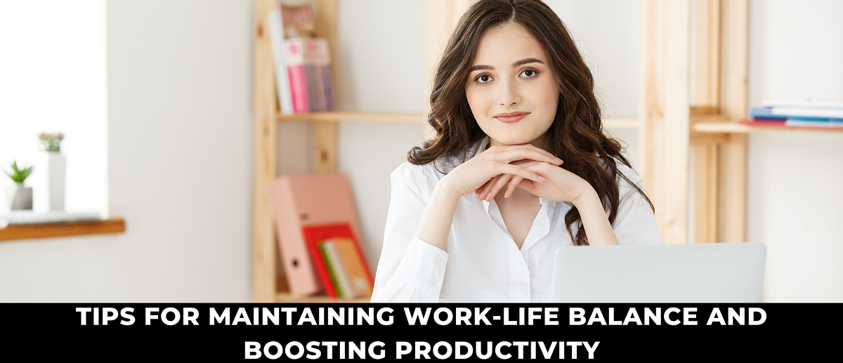 TIPS FOR MAINTAINING WORK-LIFE BALANCE AND BOOSTING PRODUCTIVITY | by ...