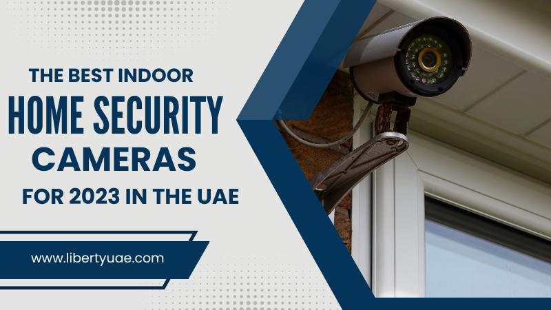 The Best Indoor Home Security Cameras For 2023 in The UAE - Liberty  Computer System - Medium