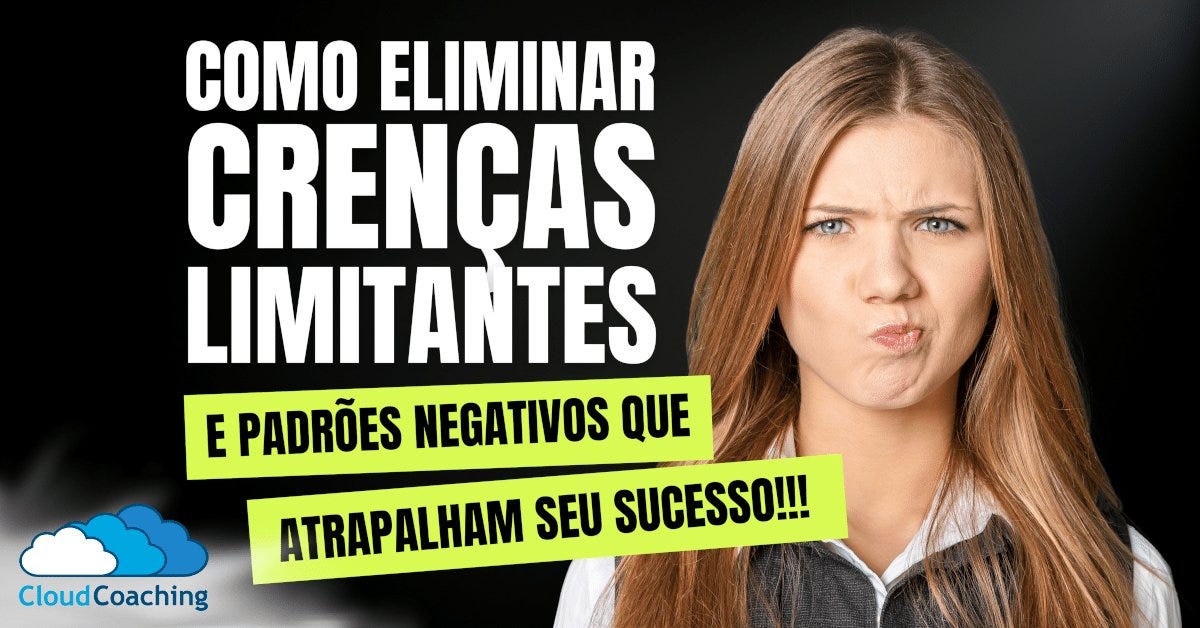 Como eliminar Crenças Limitantes e Padrões Negativos que Atrapalham Seu Sucesso!
