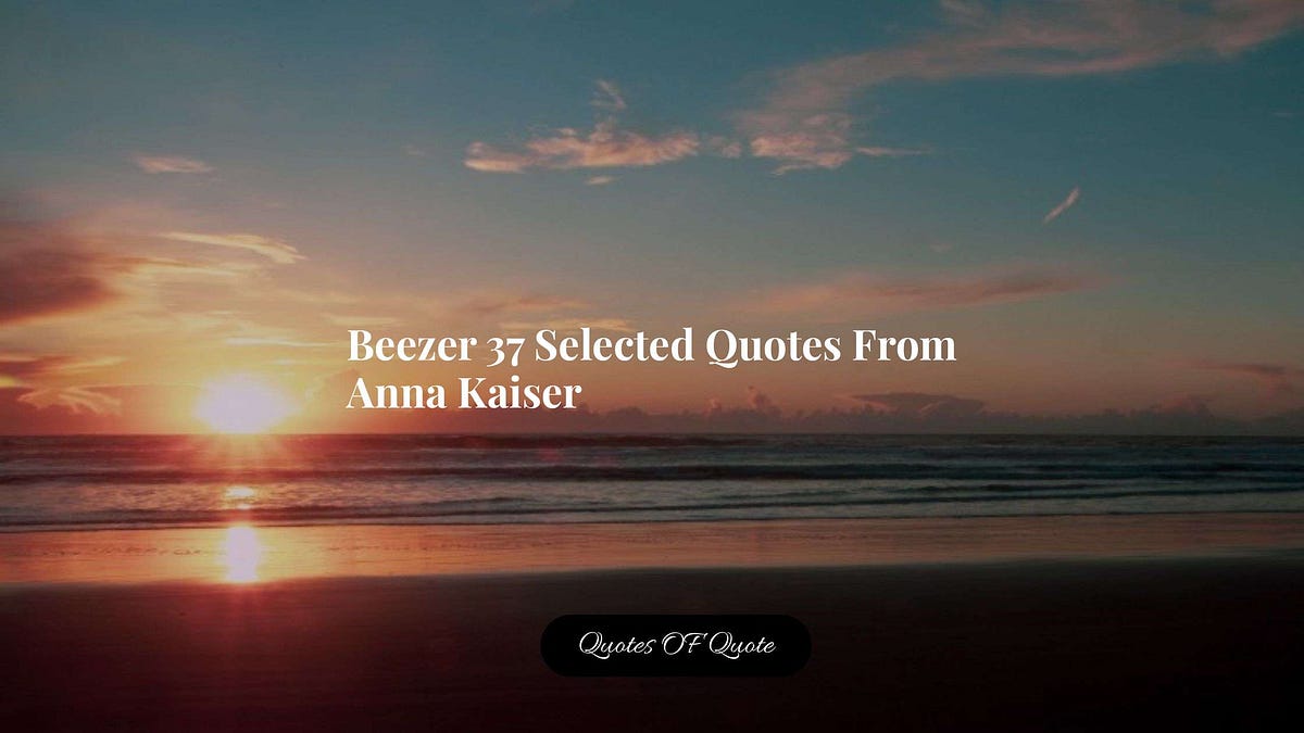 Beezer 37 Selected Quotes From Anna Kaiser — Quotes Of Quote By