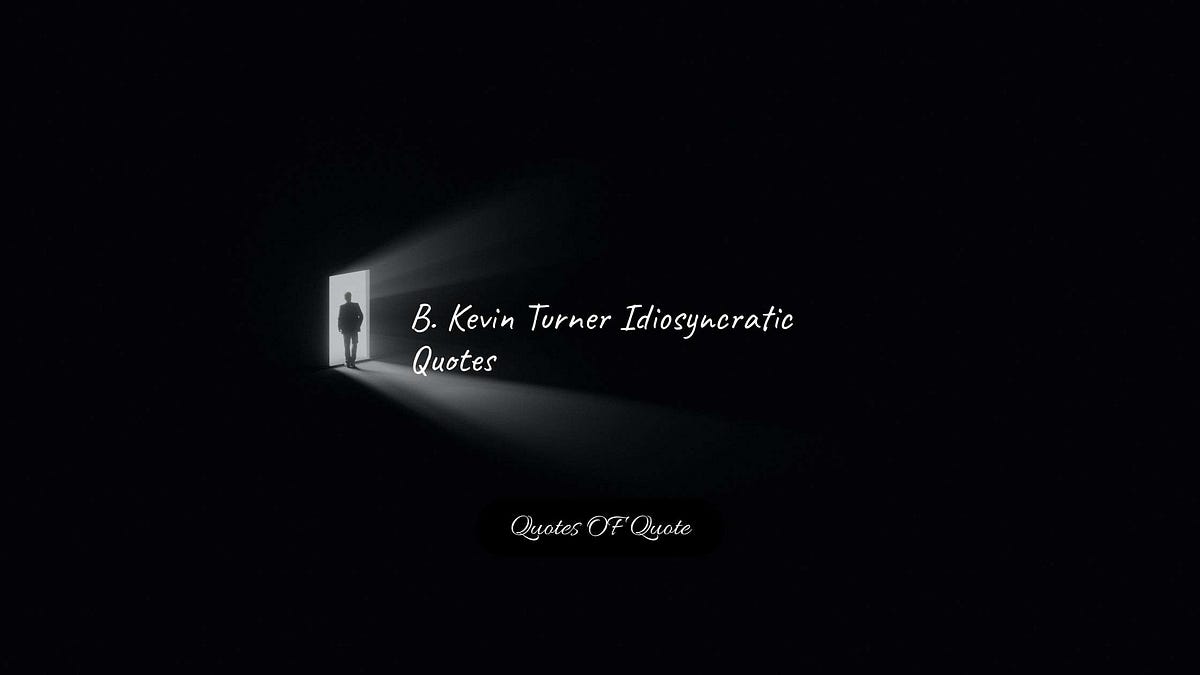 B. Kevin Turner Idiosyncratic Quotes — Quotes OF Quote | By Abhijit ...