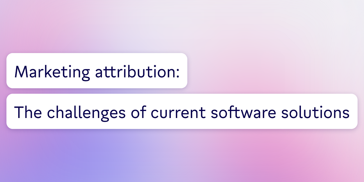 Marketing attribution: The challenges of current software solutions ...