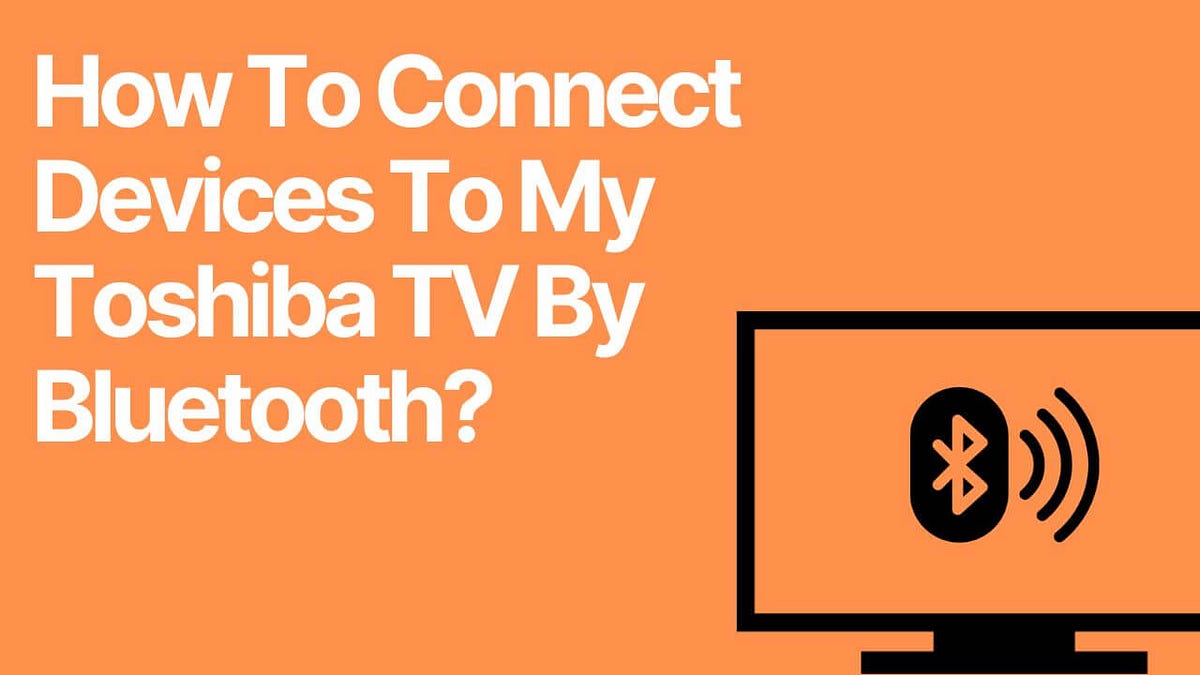 How To Connect Devices To My Toshiba TV By Bluetooth?, by Alex