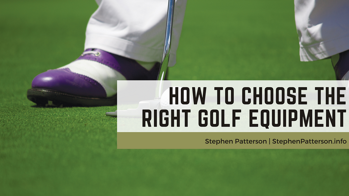 How to Choose the Right Golf Equipment Stephen Patterson by Stephen