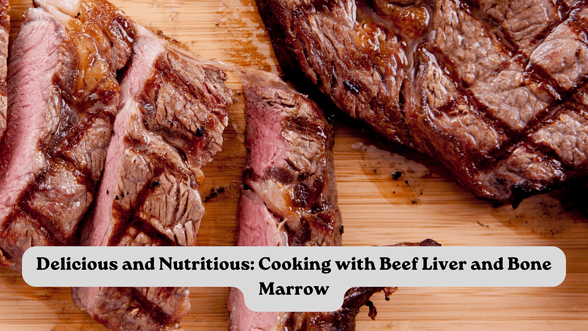 Delicious and Nutritious Cooking with Beef Liver and Bone Marrow by