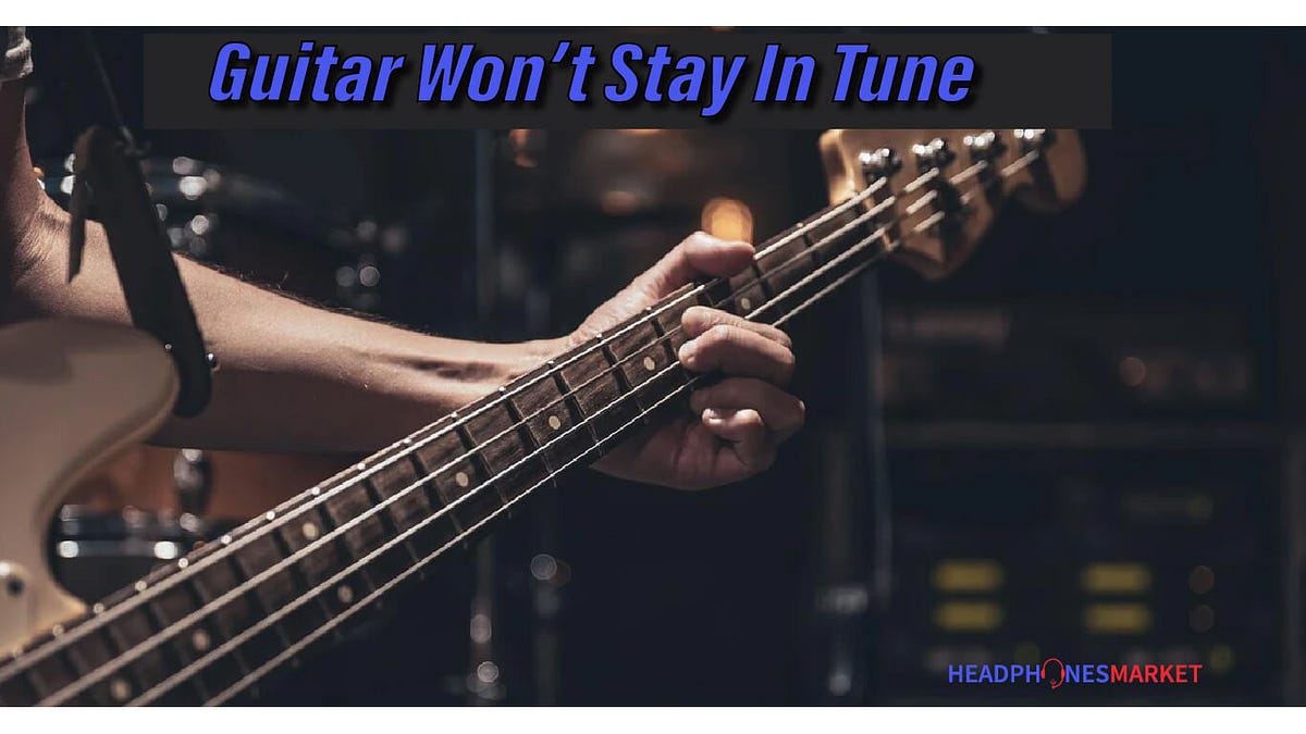12 Reasons Your Guitar Won’t Stay In Tune (And How To Fix It) by
