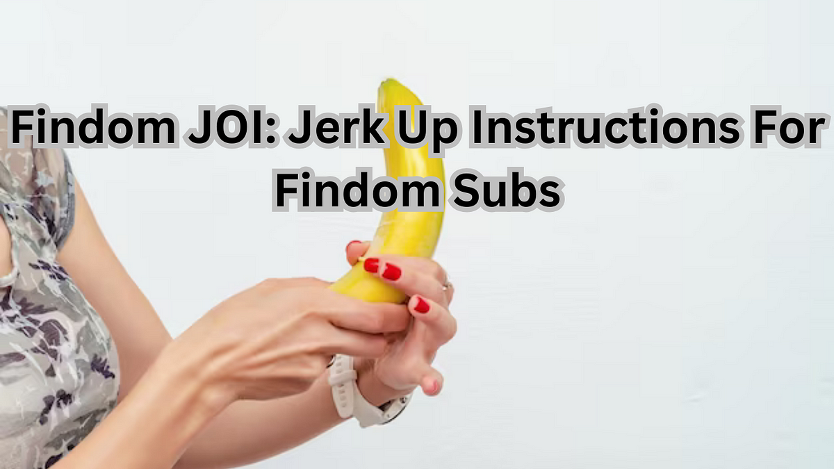 Findom JOI Jerk Up Instructions For Findom Subs by OnlyFans Info betterOnlyfans Sep, 2023 Medium