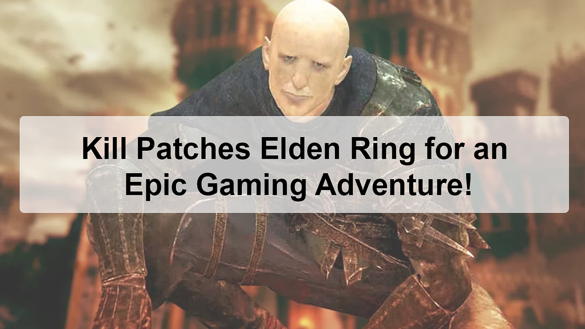 Unveiling the Excitement Kill Patches Elden Ring and Dive into a