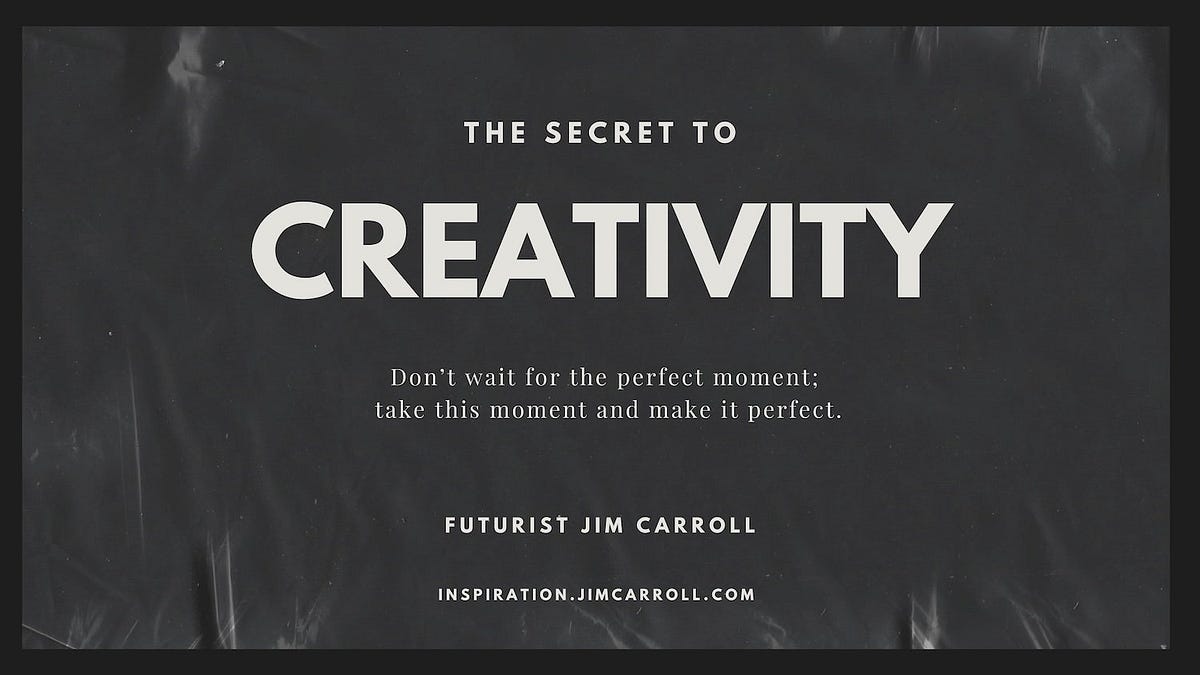 The Secret to Creativity. โDonโt wait for the perfect momentโฆ | by ...