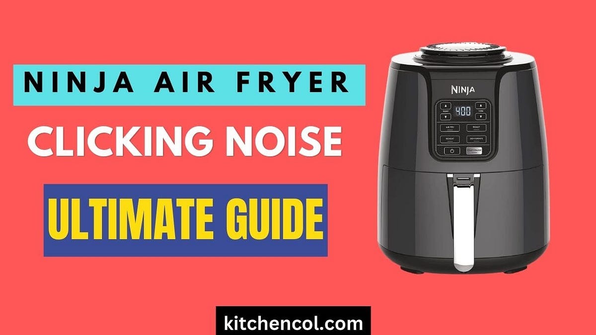 Ninja Air Fryer Clicking Noise-Ultimate Guide — Kitchen Collection 