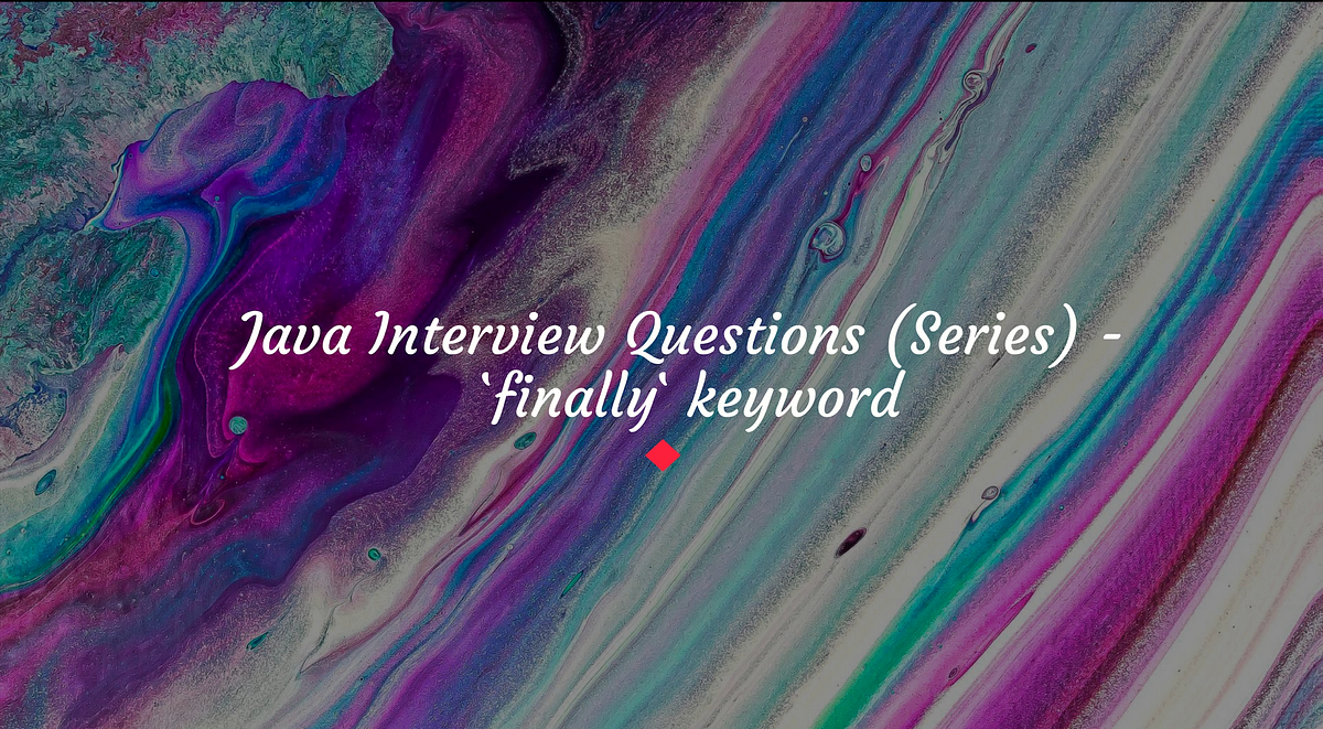 Java Interview Questions (series) — `finally` keyword | by Andrei Saizu ...