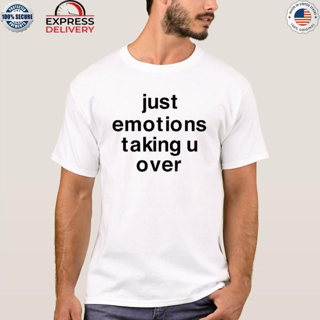 Just emotions taking u over shirt, by Apparelaholic, Mar, 2024