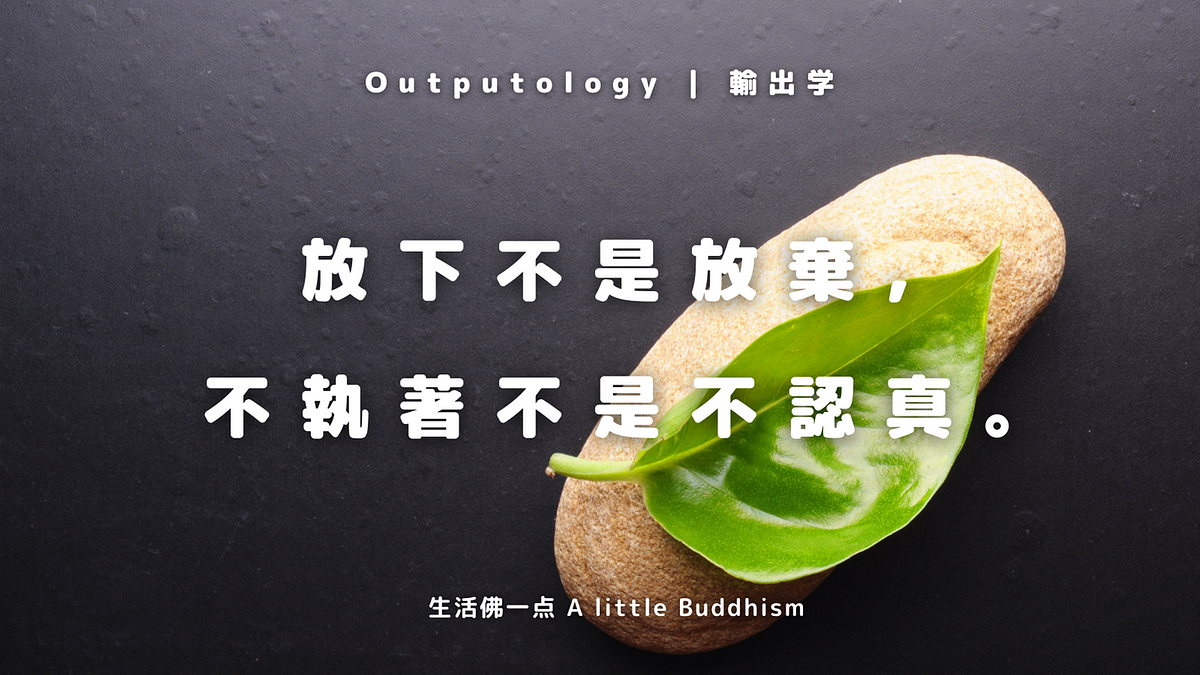 025 | 放下不是放棄,不執著不是不認真。 - 輸出學 | Outputology - Medium