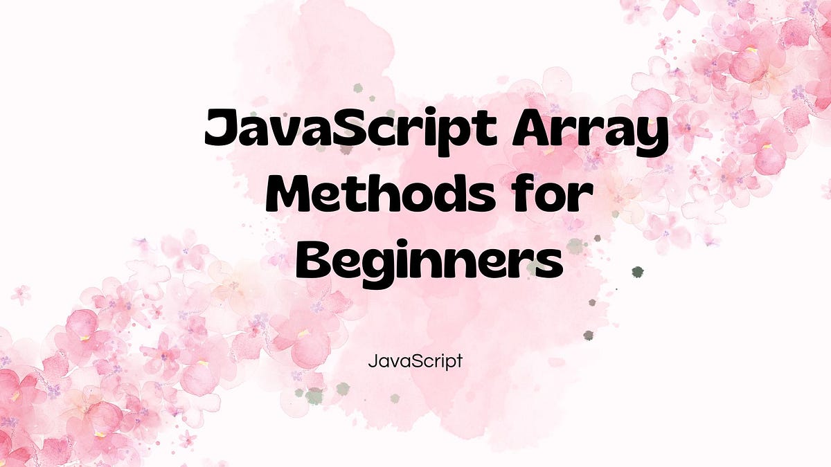 JavaScript Array Methods for Beginners | by Nihar Ranjan Das | May ...