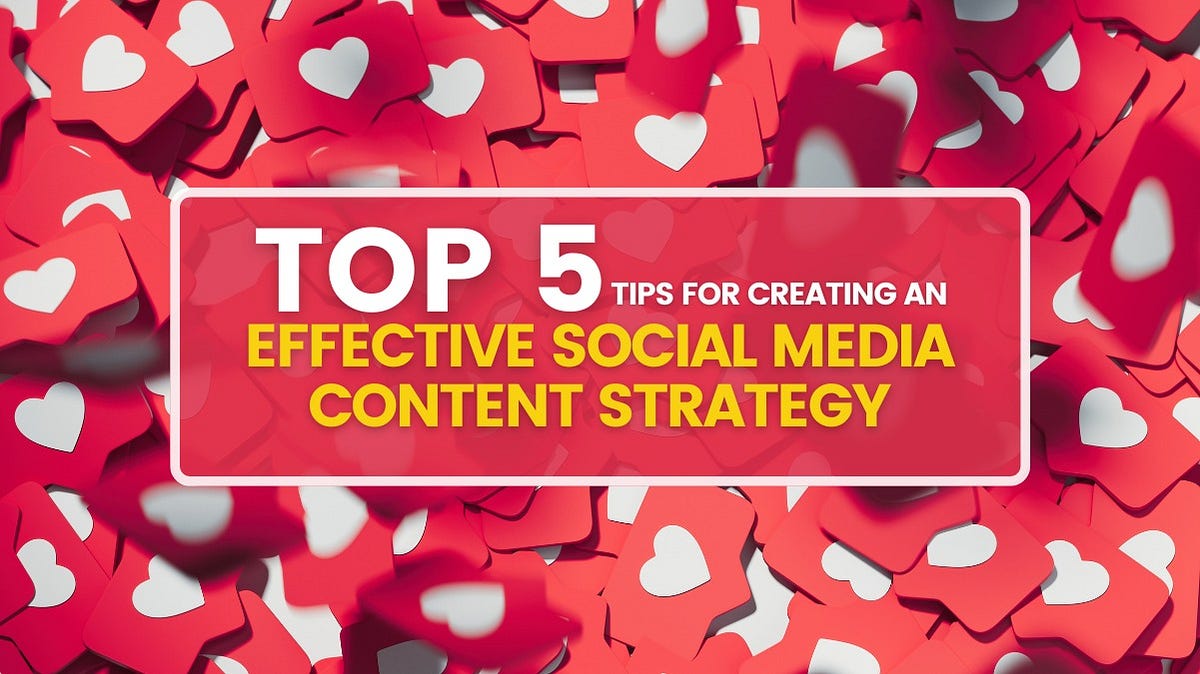 Top 5 Tips For Creating An Effective Social Media Content Strategy | by ...
