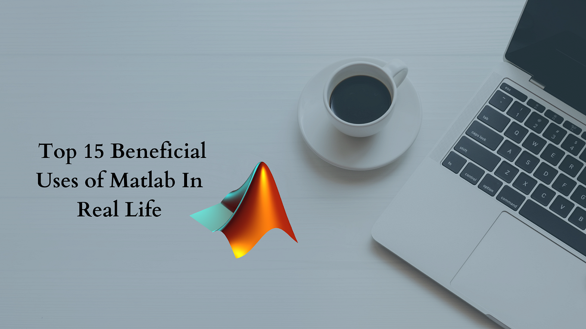 What are the top 15 beneficial uses of Matlab in real life? by