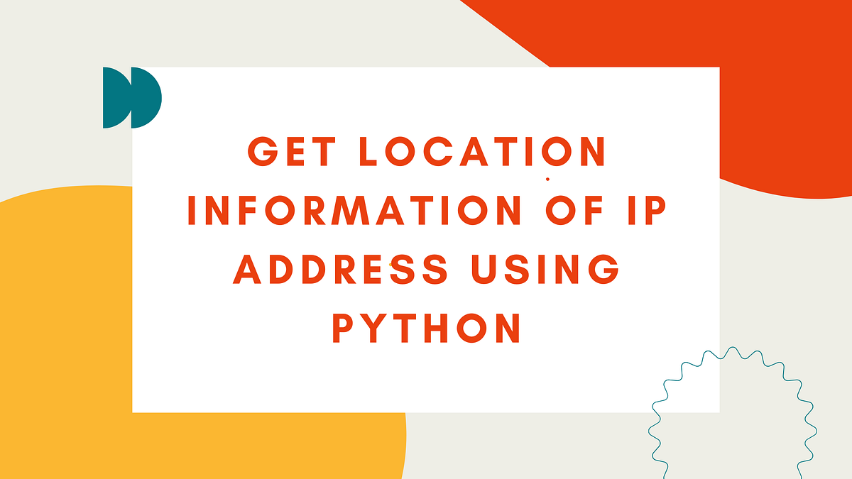 How to Get Location Information of an IP Address Using Python | Python ...