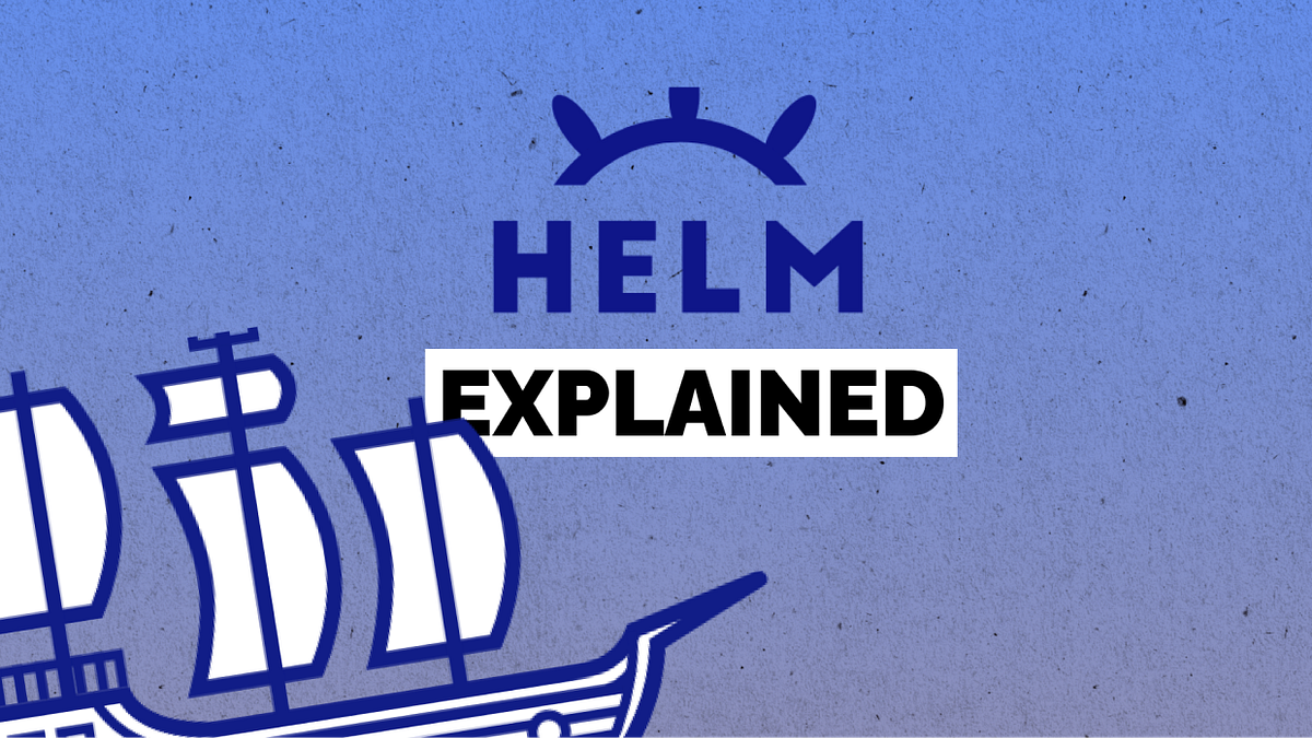 Helm Explained. What is Helm? by Siddhant Prateek Mahanayak Medium