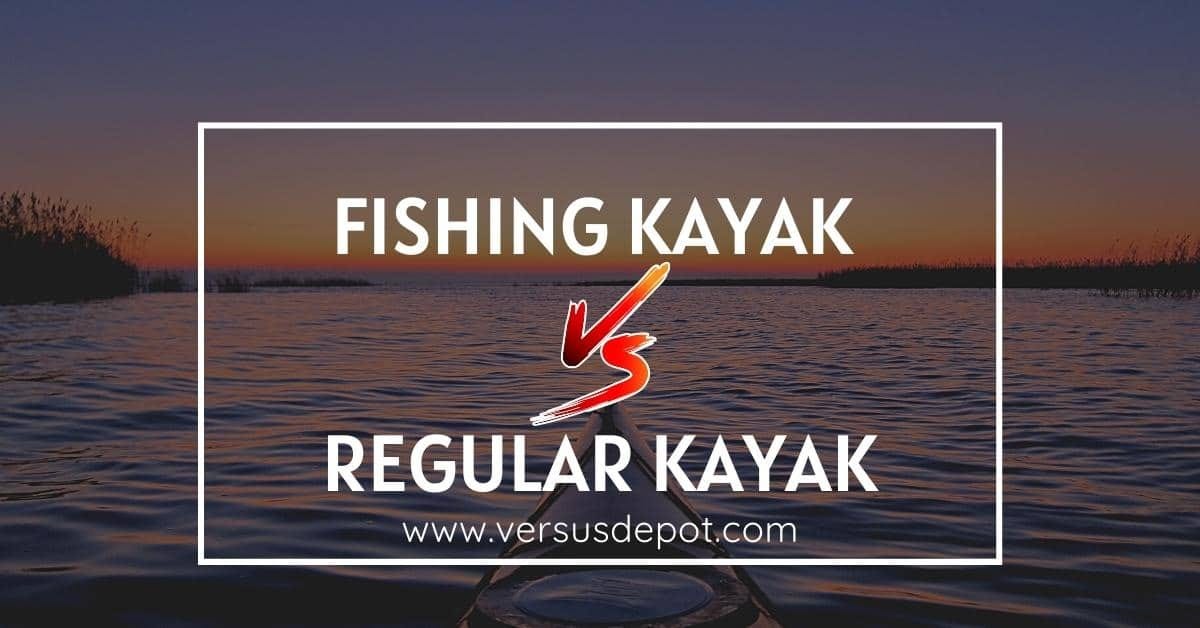 Fishing Kayak vs Regular Kayak Everything You Should Know by Versus