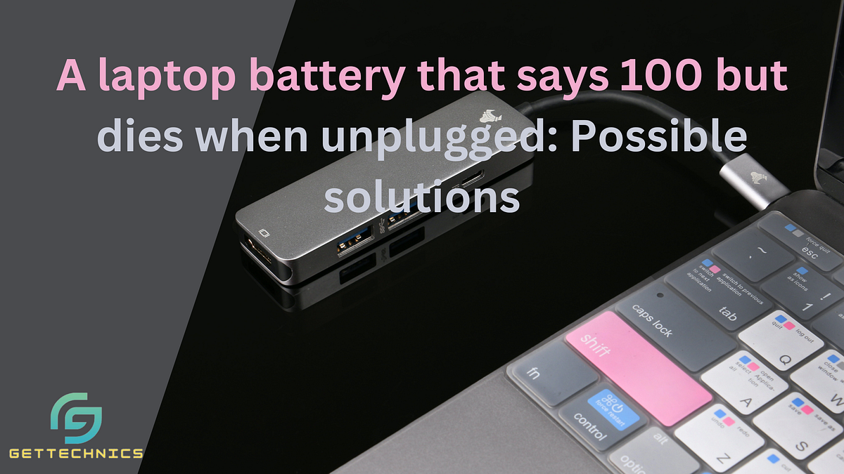 A laptop battery that says 100 but dies when unplugged Possible solutions by