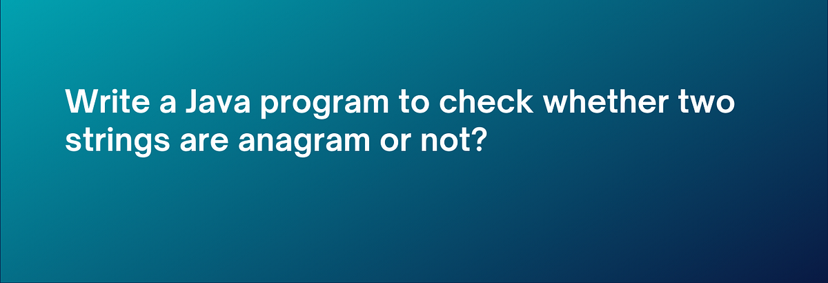 Write a Java program to check whether two strings are anagram or not ...