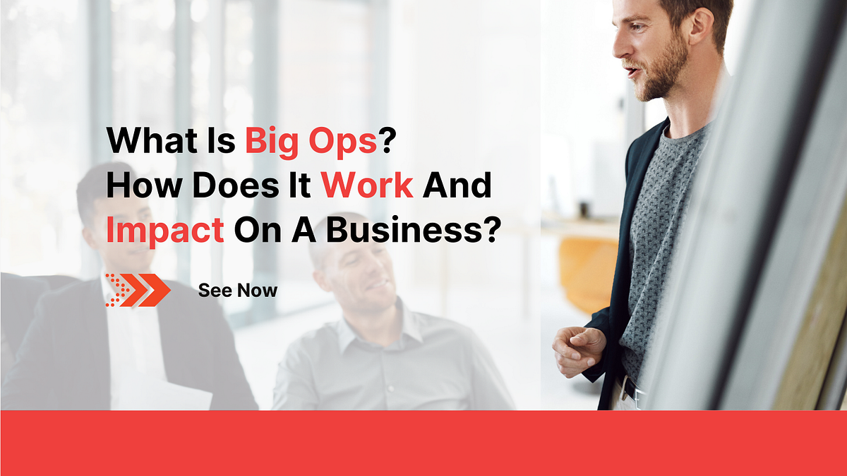 What Is Big Ops? How Does It Work And Impact On A Business? by Kyanon