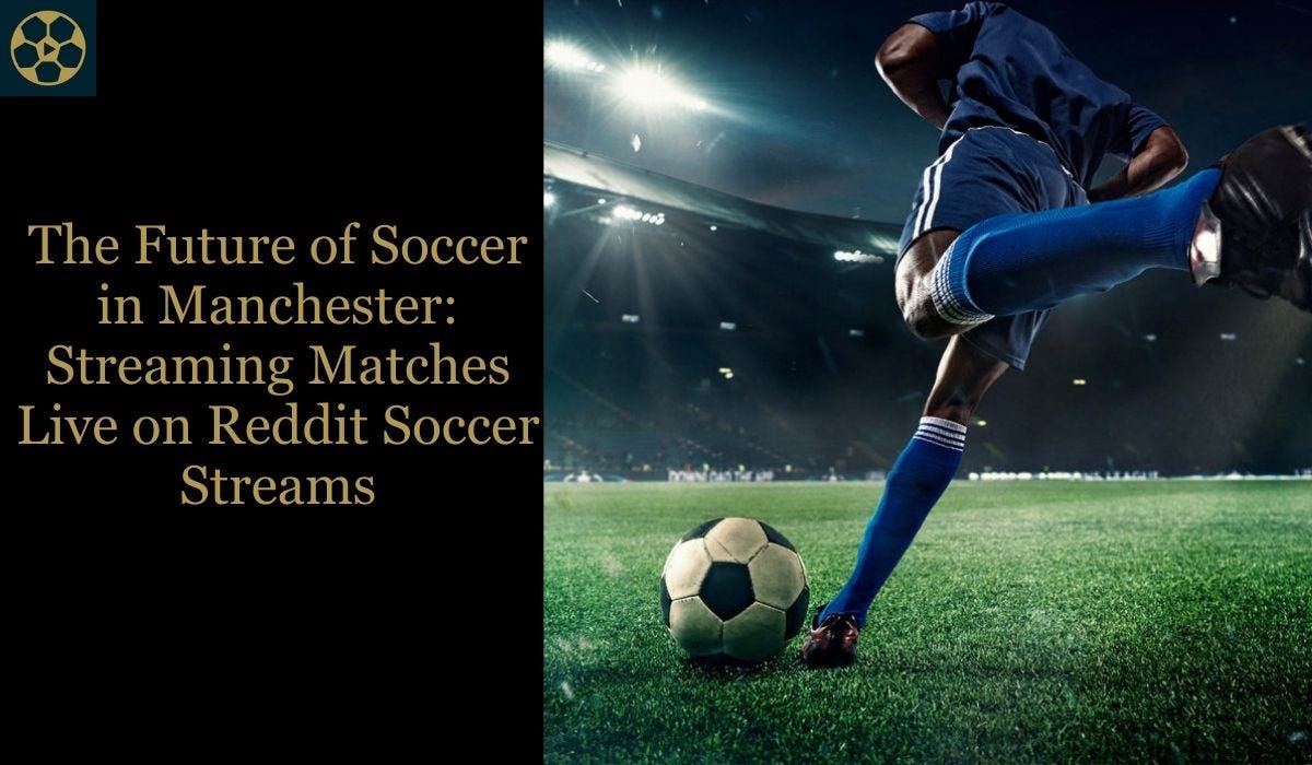 The Future of Soccer in Manchester Streaming Matches Live on Reddit Soccer Streams by