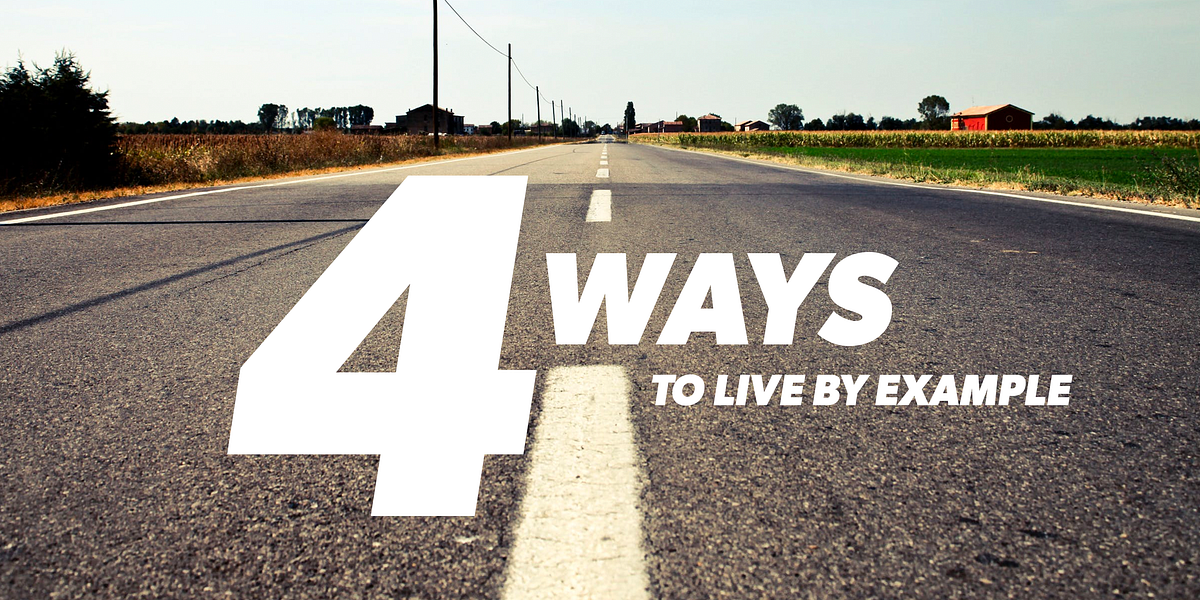 4 Ways to Live by Example. There’s no doubt or debate that living… | by ...