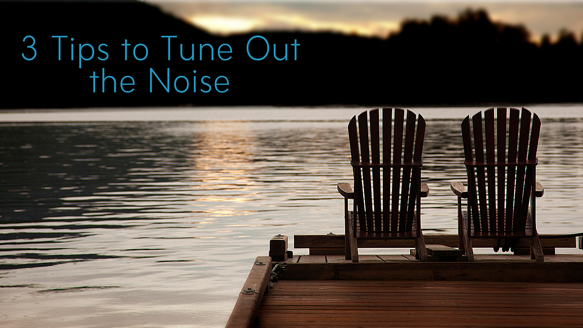 3 Tips To Tune Out The Noise When Youre Ready To Reduce The Chaos