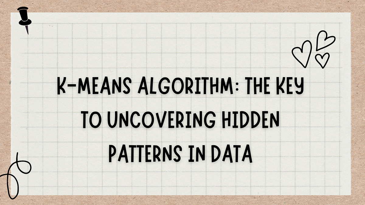 K-Means Algorithm: The Key to Uncovering Hidden Patterns in Data | by ...