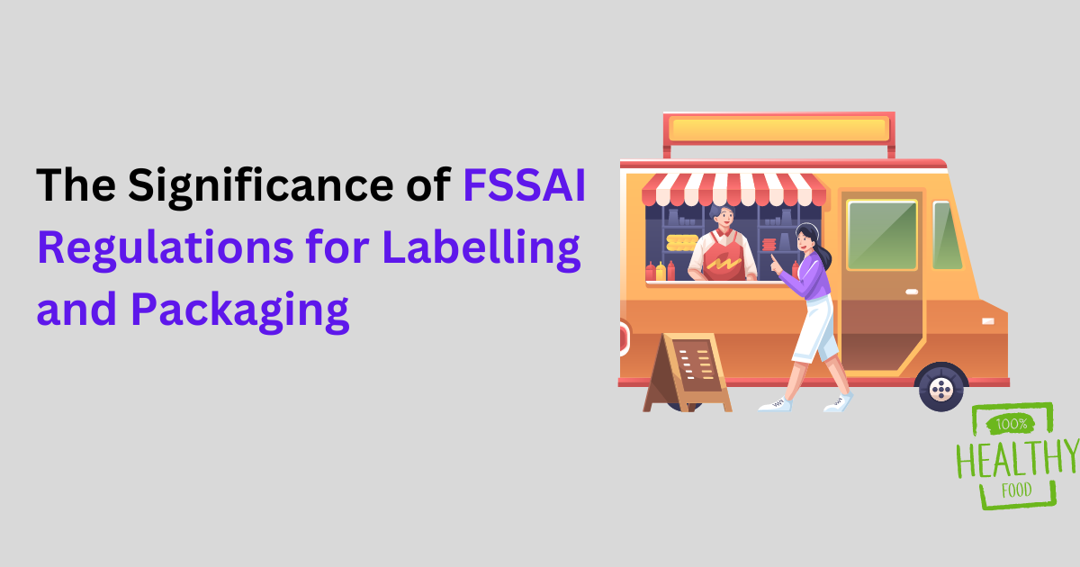 The Significance of FSSAI Regulations for Labelling and Packaging by